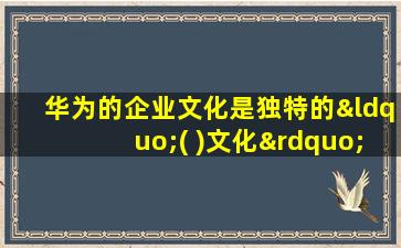 华为的企业文化是独特的“( )文化”